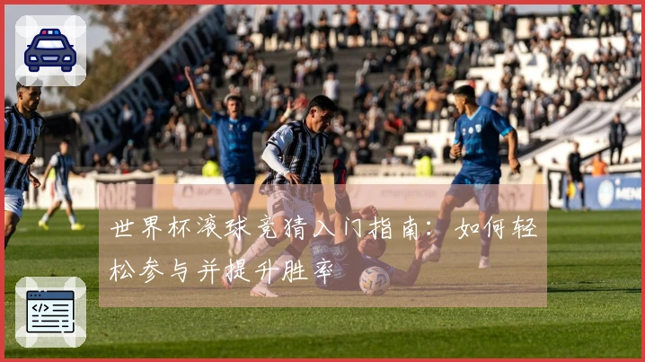 世界杯滚球竞猜入门指南：如何轻松参与并提升胜率