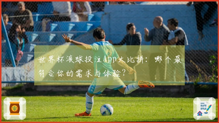 世界杯滚球投注App大比拼：哪个最符合你的需求与体验？