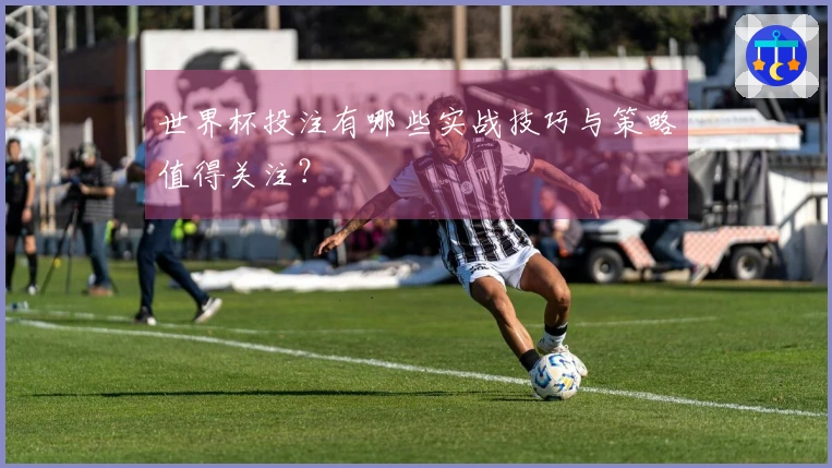 世界杯投注有哪些实战技巧与策略值得关注？