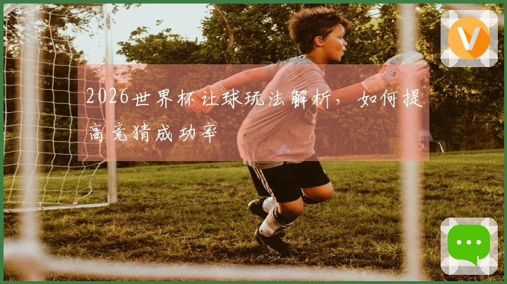 2026世界杯让球玩法解析，如何提高竞猜成功率