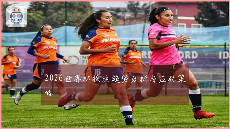 2026世界杯投注趋势分析与应对策略