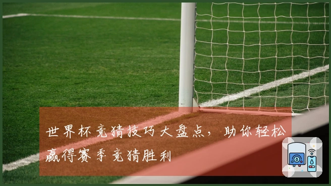 世界杯竞猜技巧大盘点，助你轻松赢得赛季竞猜胜利