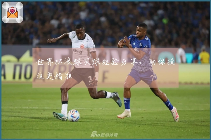 世界杯滚球买球经验分享，助你投注更精准