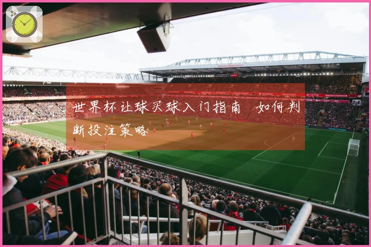 世界杯让球买球入门指南   如何判断投注策略