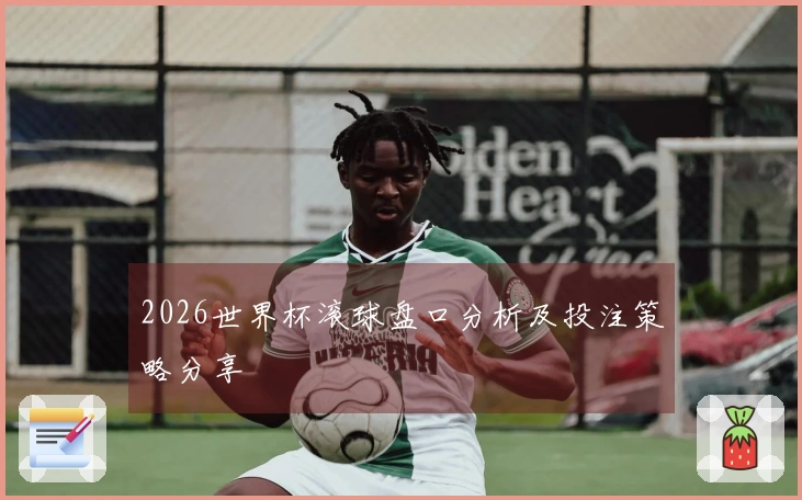 2026世界杯滚球盘口分析及投注策略分享