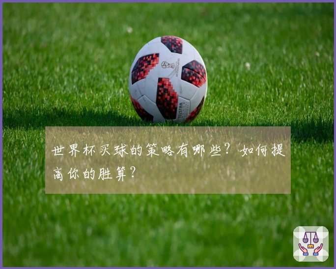 世界杯买球的策略有哪些？如何提高你的胜算？