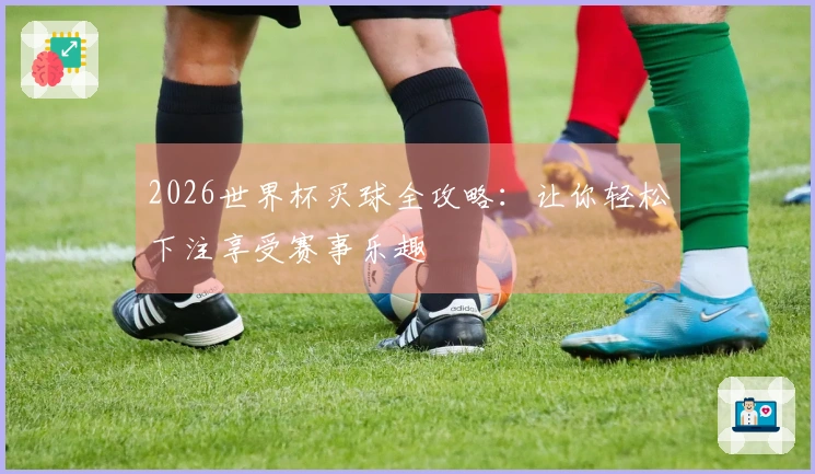 2026世界杯买球全攻略：让你轻松下注享受赛事乐趣