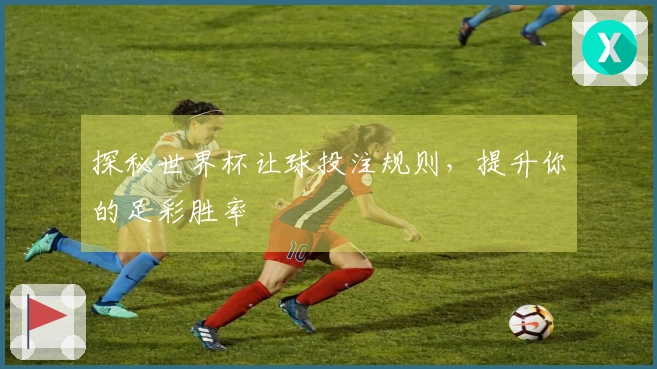 探秘世界杯让球投注规则，提升你的足彩胜率